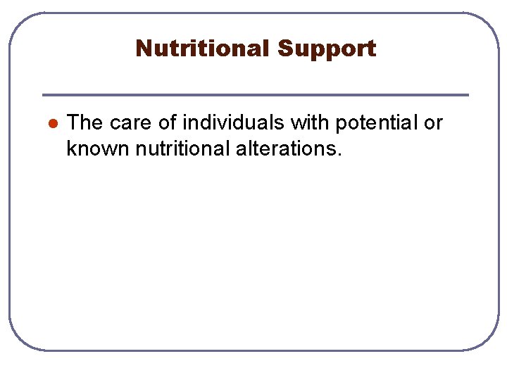 Nutritional Support l The care of individuals with potential or known nutritional alterations. 