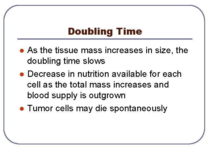 Doubling Time l l l As the tissue mass increases in size, the doubling