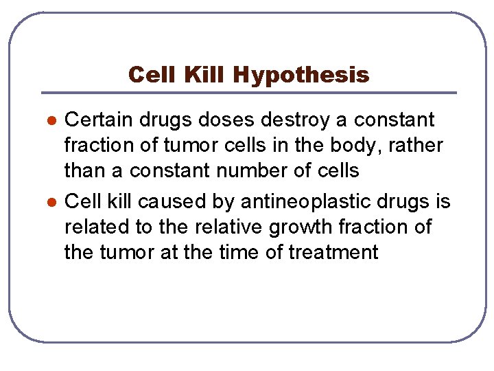 Cell Kill Hypothesis l l Certain drugs doses destroy a constant fraction of tumor