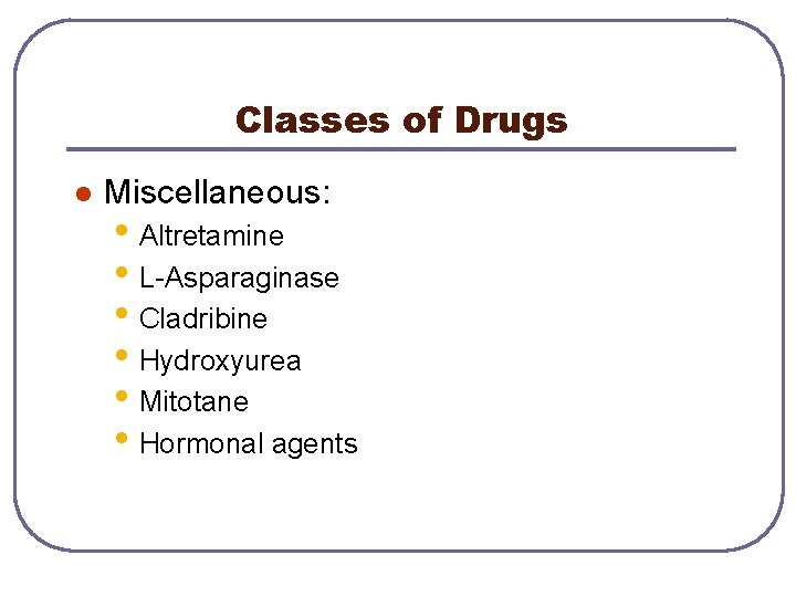 Classes of Drugs l Miscellaneous: • Altretamine • L-Asparaginase • Cladribine • Hydroxyurea •