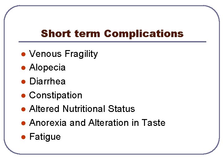 Short term Complications l l l l Venous Fragility Alopecia Diarrhea Constipation Altered Nutritional