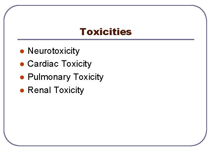 Toxicities l l Neurotoxicity Cardiac Toxicity Pulmonary Toxicity Renal Toxicity 