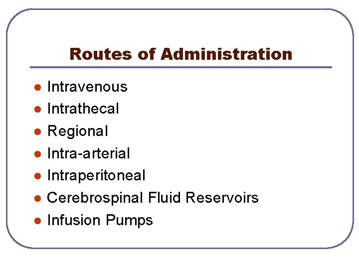 Routes of Administration l l l l Intravenous Intrathecal Regional Intra-arterial Intraperitoneal Cerebrospinal Fluid