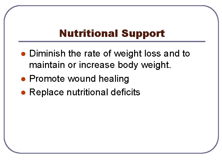 Nutritional Support l l l Diminish the rate of weight loss and to maintain