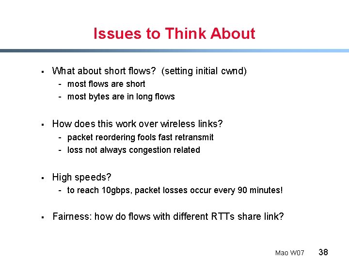 Issues to Think About § What about short flows? (setting initial cwnd) - most