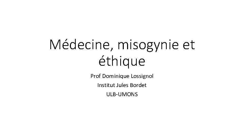 Médecine, misogynie et éthique Prof Dominique Lossignol Institut Jules Bordet ULB-UMONS 