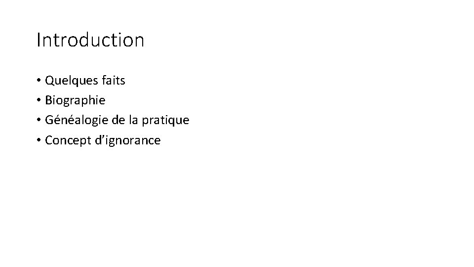 Introduction • Quelques faits • Biographie • Généalogie de la pratique • Concept d’ignorance