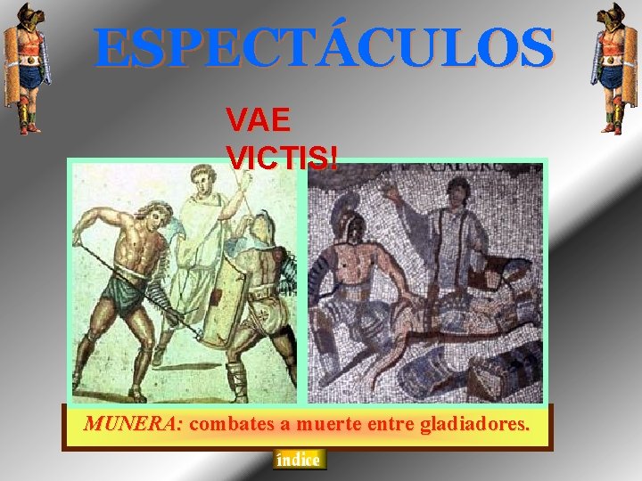 ESPECTÁCULOS VAE VICTIS! MUNERA: combates a muerte entre gladiadores. 