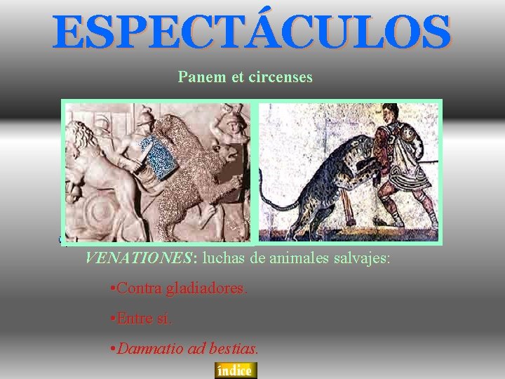 ESPECTÁCULOS Panem et circenses VENATIONES: luchas de animales salvajes: • Contra gladiadores. • Entre