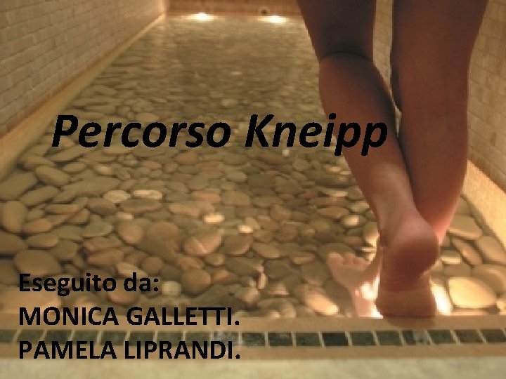 Percorso Kneipp Eseguito da: MONICA GALLETTI. PAMELA LIPRANDI. 