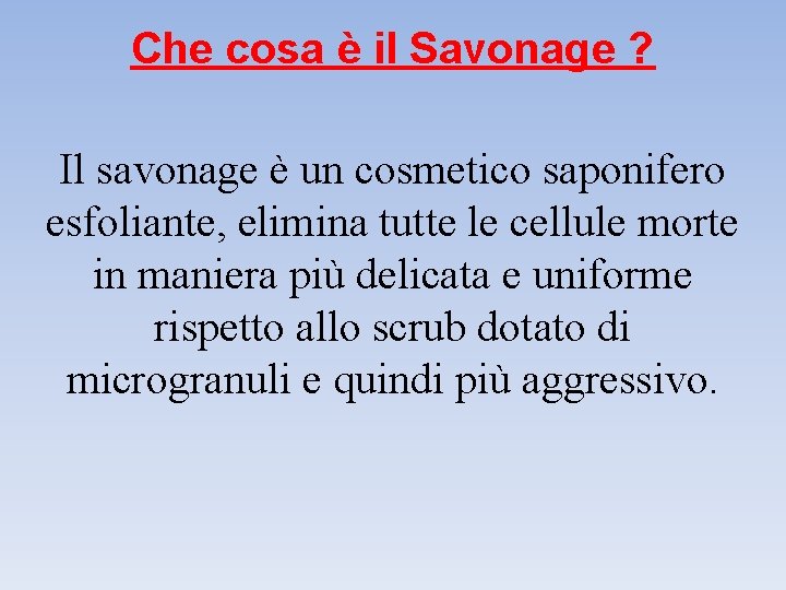 Che cosa è il Savonage ? Il savonage è un cosmetico saponifero esfoliante, elimina
