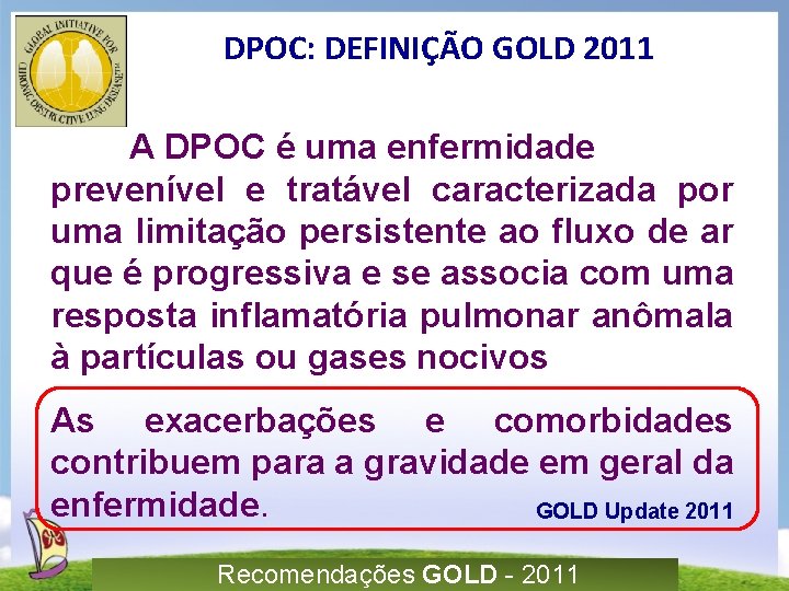 DPOC: DEFINIÇÃO GOLD 2011 A DPOC é uma enfermidade prevenível e tratável caracterizada por