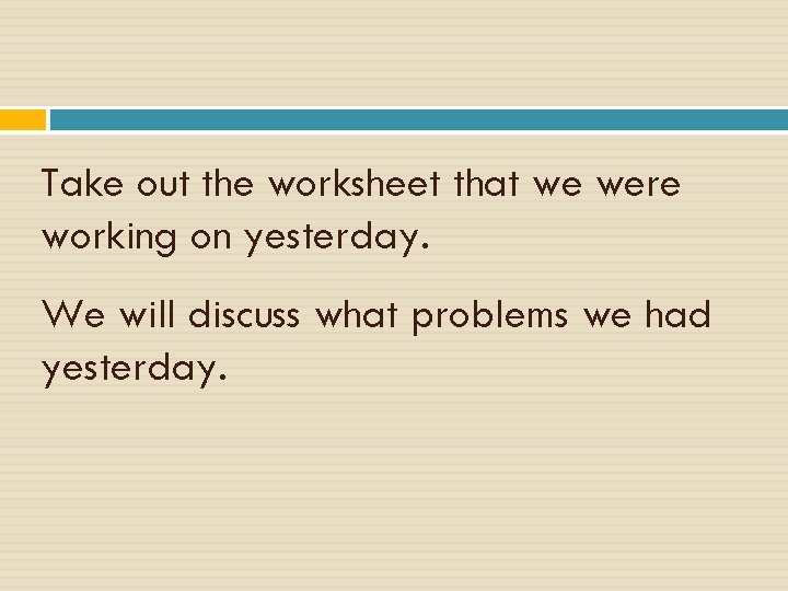 Take out the worksheet that we were working on yesterday. We will discuss what