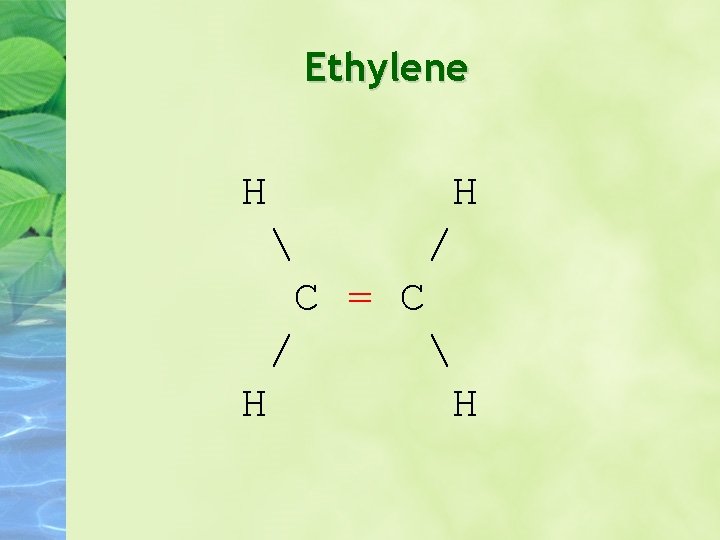 Ethylene H H / C = C / H H Ethylene H H / C = C / H H