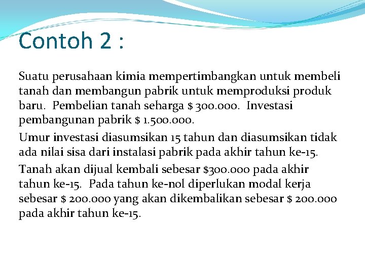 Contoh 2 : Suatu perusahaan kimia mempertimbangkan untuk membeli tanah dan membangun pabrik untuk