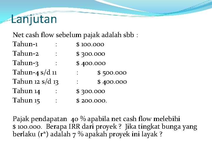 Lanjutan Net cash flow sebelum pajak adalah sbb : Tahun-1 : $ 100. 000