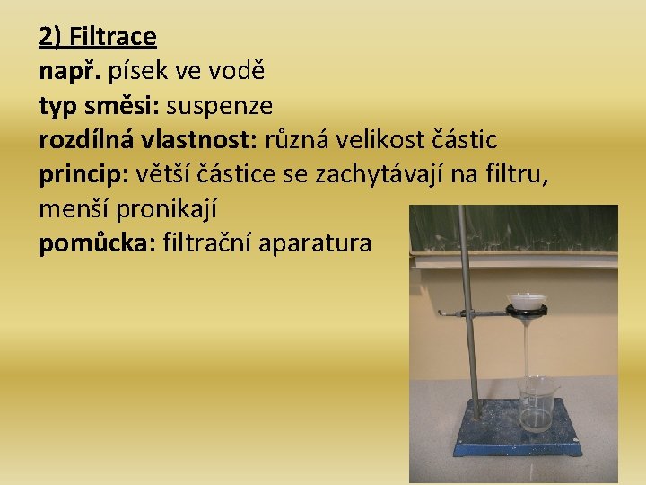 2) Filtrace např. písek ve vodě typ směsi: suspenze rozdílná vlastnost: různá velikost částic