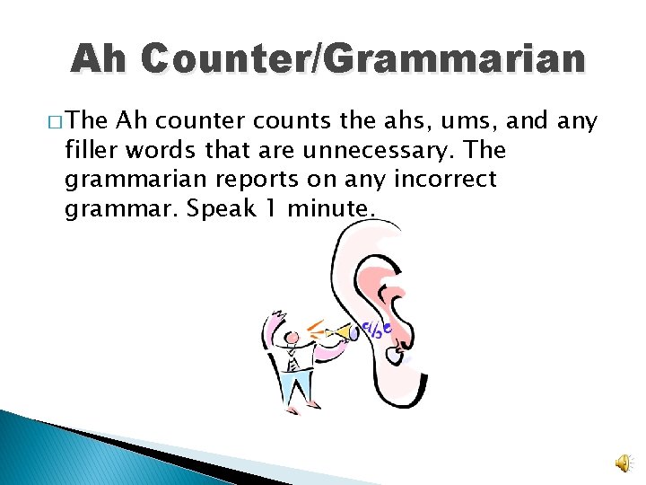 Ah Counter/Grammarian � The Ah counter counts the ahs, ums, and any filler words