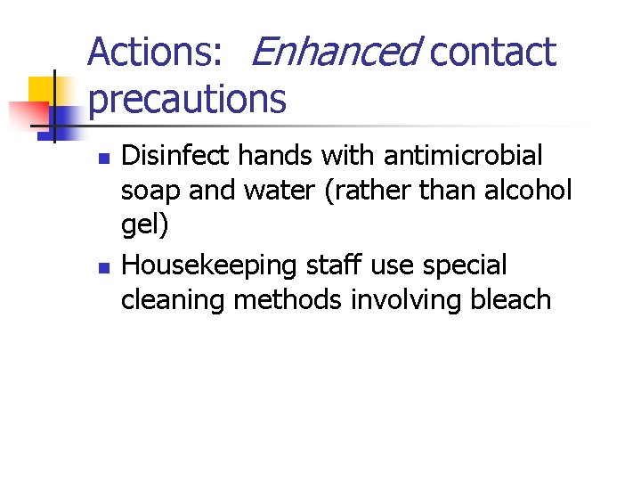 Actions: Enhanced contact precautions n n Disinfect hands with antimicrobial soap and water (rather
