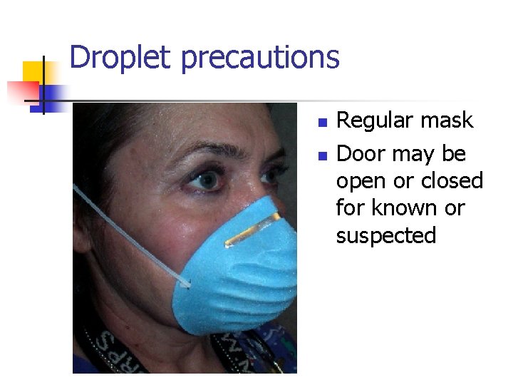 Droplet precautions n n Regular mask Door may be open or closed for known