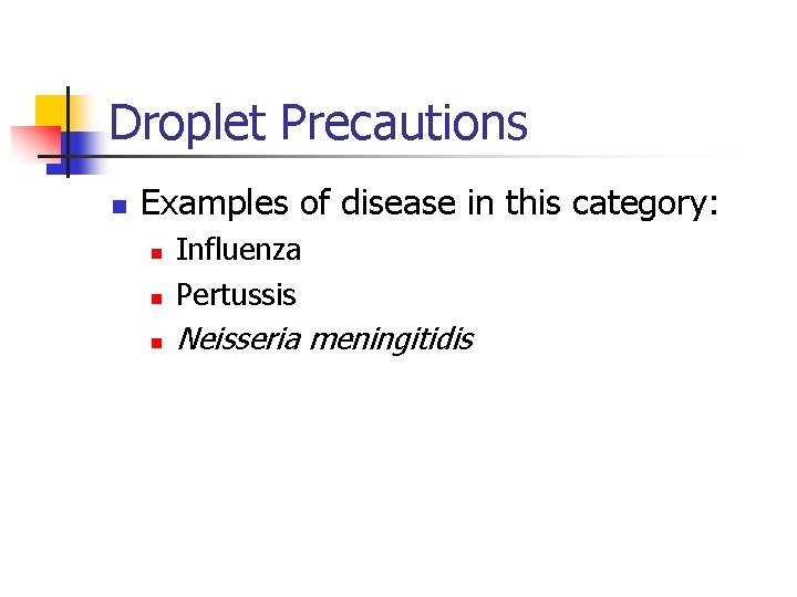 Droplet Precautions n Examples of disease in this category: n Influenza Pertussis n Neisseria