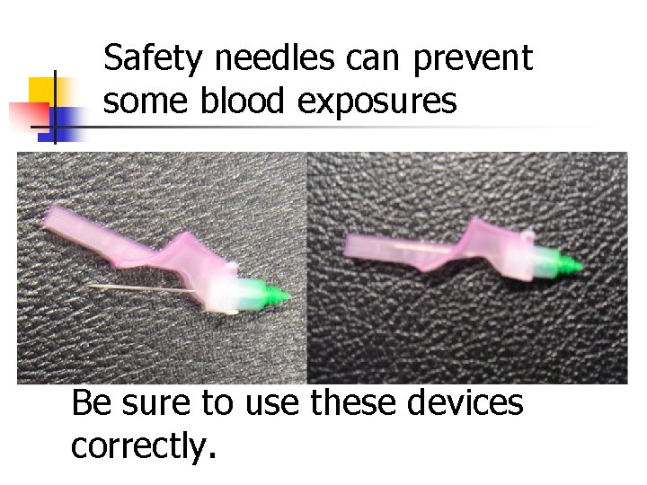 Safety needles can prevent some blood exposures Be sure to use these devices correctly.