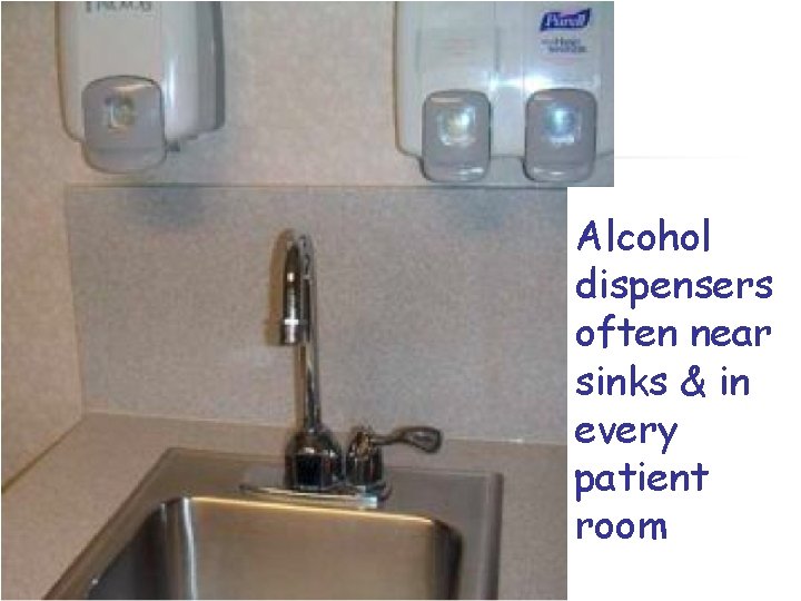Alcohol dispensers often near sinks & in every patient room 