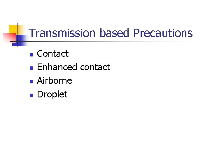 Transmission based Precautions n n Contact Enhanced contact Airborne Droplet 