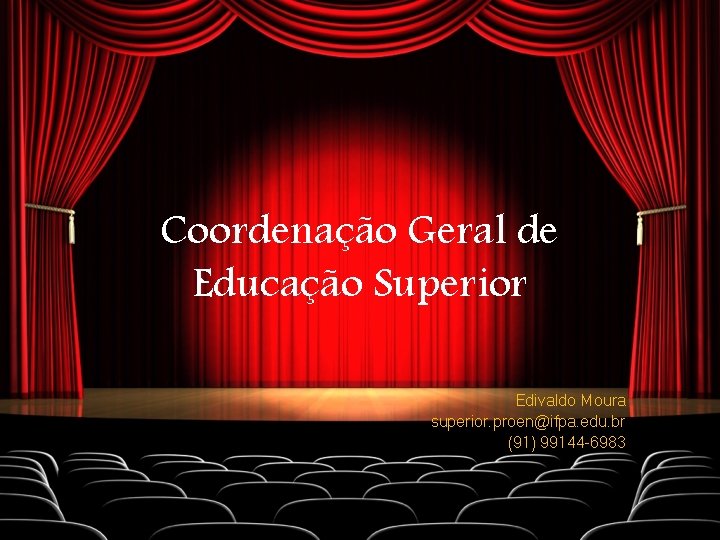 Coordenação Geral de Educação Superior Edivaldo Moura superior. proen@ifpa. edu. br (91) 99144 -6983