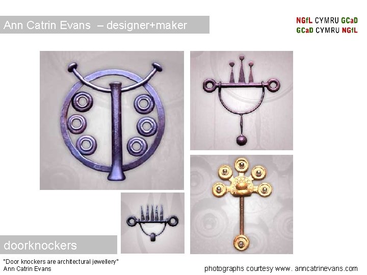 Ann Catrin Evans – designer+maker doorknockers “Door knockers are architectural jewellery” Ann Catrin Evans Ann Catrin Evans – designer+maker doorknockers “Door knockers are architectural jewellery” Ann Catrin Evans