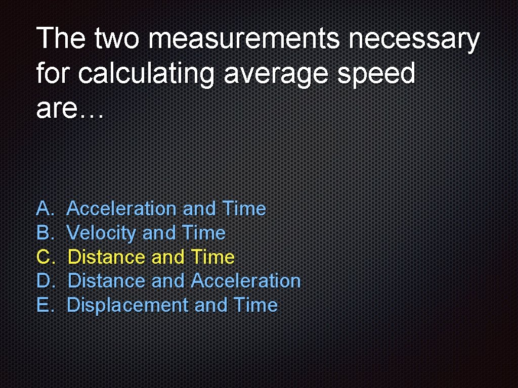 The two measurements necessary for calculating average speed are… A. B. C. D. E.