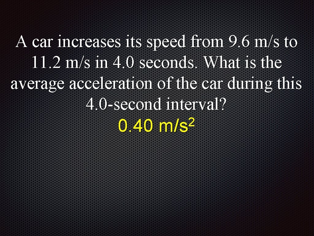 A car increases its speed from 9. 6 m/s to 11. 2 m/s in