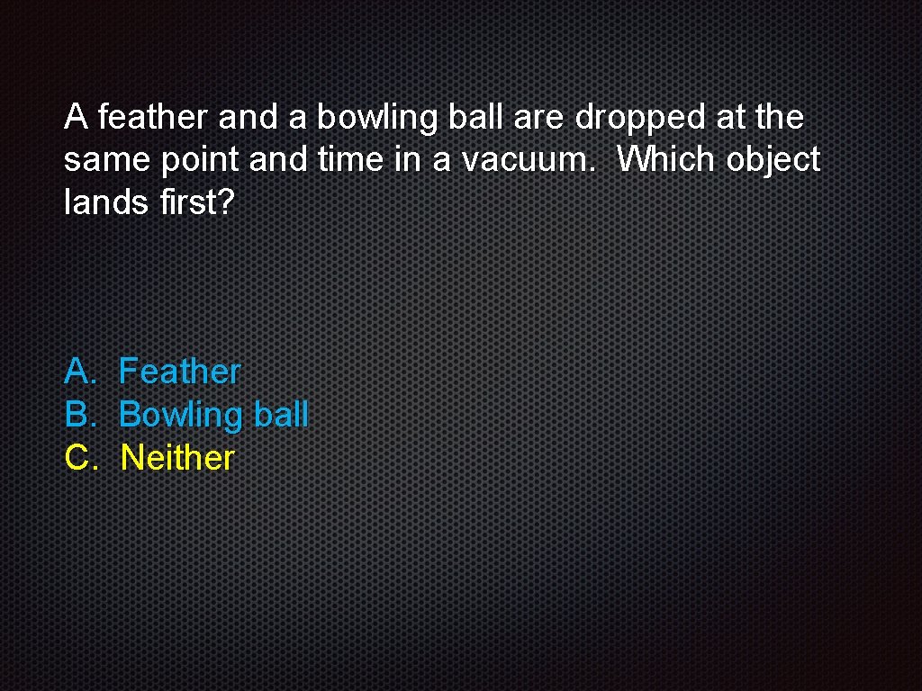 A feather and a bowling ball are dropped at the same point and time