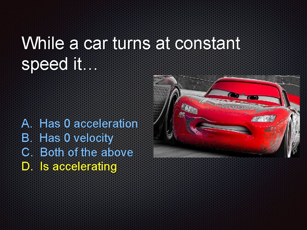 While a car turns at constant speed it… A. B. C. D. Has 0