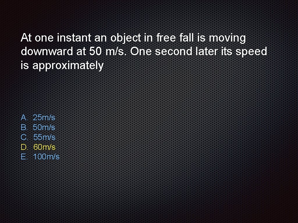 At one instant an object in free fall is moving downward at 50 m/s.