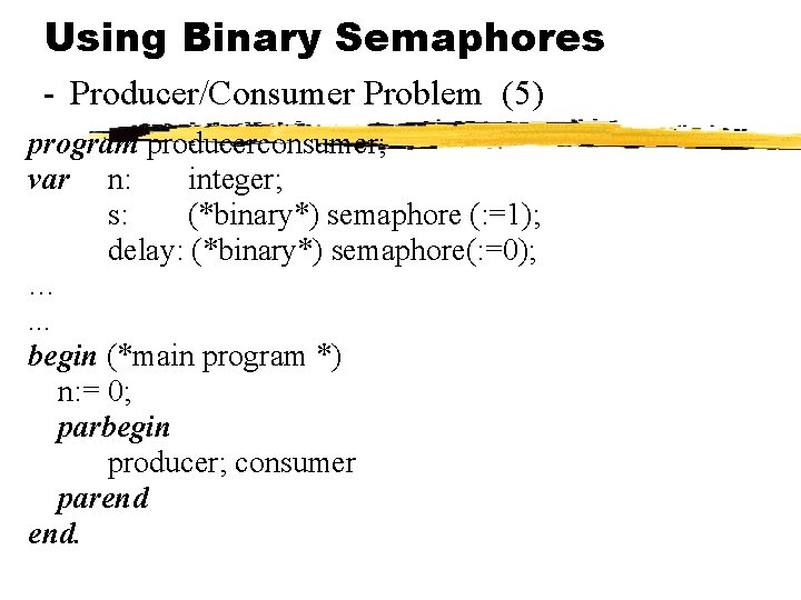 Using Binary Semaphores - Producer/Consumer Problem (5) program producerconsumer; var n: integer; s: (*binary*)