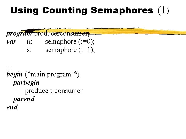 Using Counting Semaphores (1) program producerconsumer; var n: semaphore (: =0); s: semaphore (: