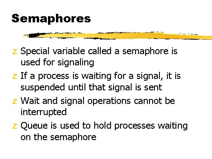 Semaphores z Special variable called a semaphore is used for signaling z If a