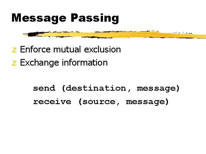 Message Passing z Enforce mutual exclusion z Exchange information send (destination, message) receive (source,