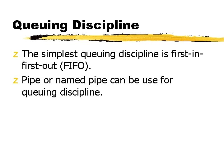 Queuing Discipline z The simplest queuing discipline is first-infirst-out (FIFO). z Pipe or named