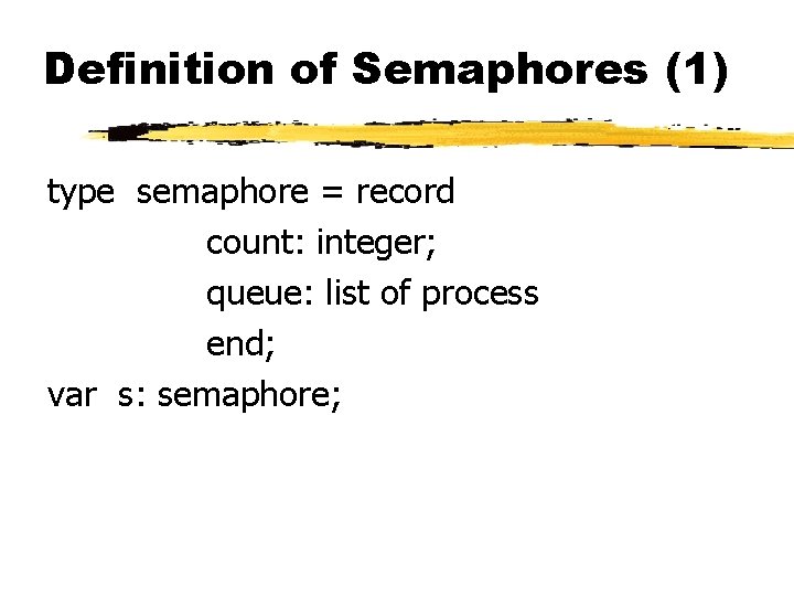 Definition of Semaphores (1) type semaphore = record count: integer; queue: list of process