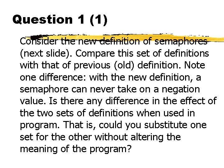 Question 1 (1) Consider the new definition of semaphores (next slide). Compare this set