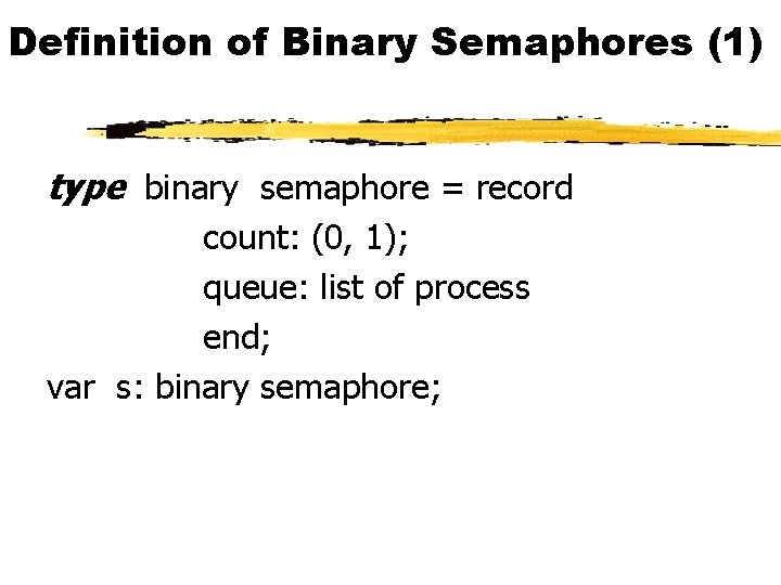 Definition of Binary Semaphores (1) type binary semaphore = record count: (0, 1); queue: