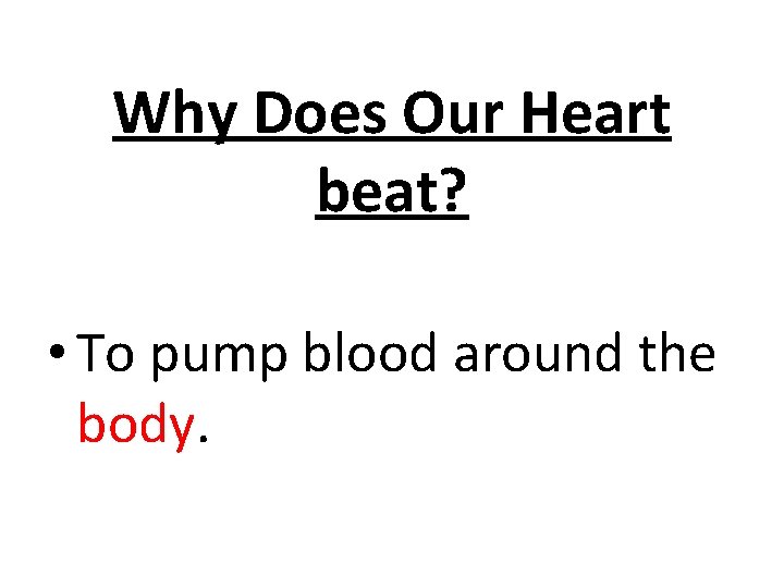 Why Does Our Heart beat? • To pump blood around the body. 