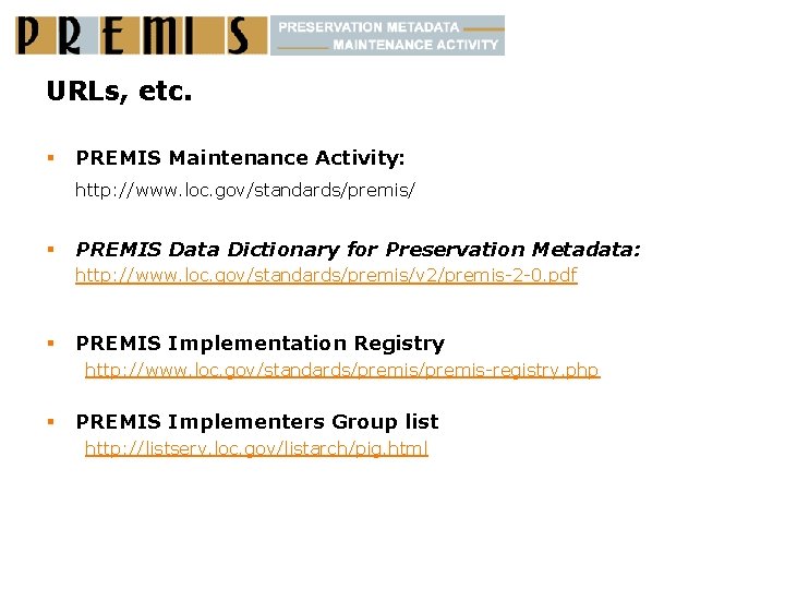 URLs, etc. § PREMIS Maintenance Activity: http: //www. loc. gov/standards/premis/ § PREMIS Data Dictionary