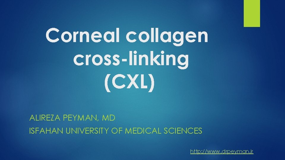 Corneal collagen cross-linking (CXL) ALIREZA PEYMAN, MD ISFAHAN UNIVERSITY OF MEDICAL SCIENCES http: //www.