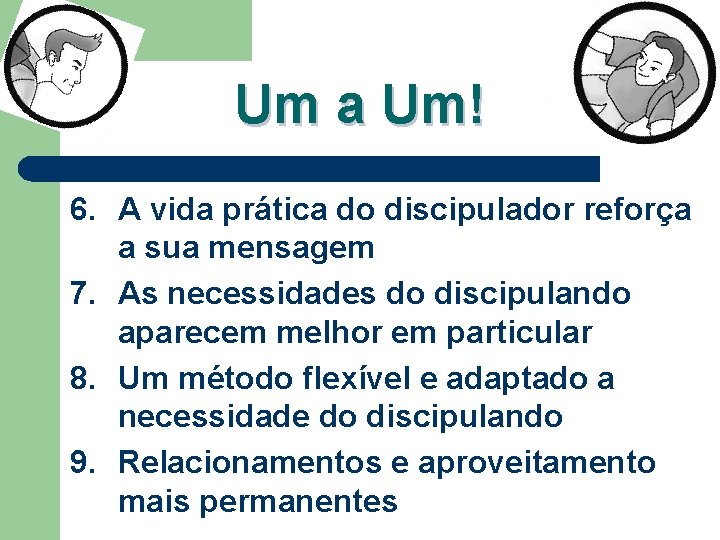 Um a Um! 6. A vida prática do discipulador reforça a sua mensagem 7. Um a Um! 6. A vida prática do discipulador reforça a sua mensagem 7.