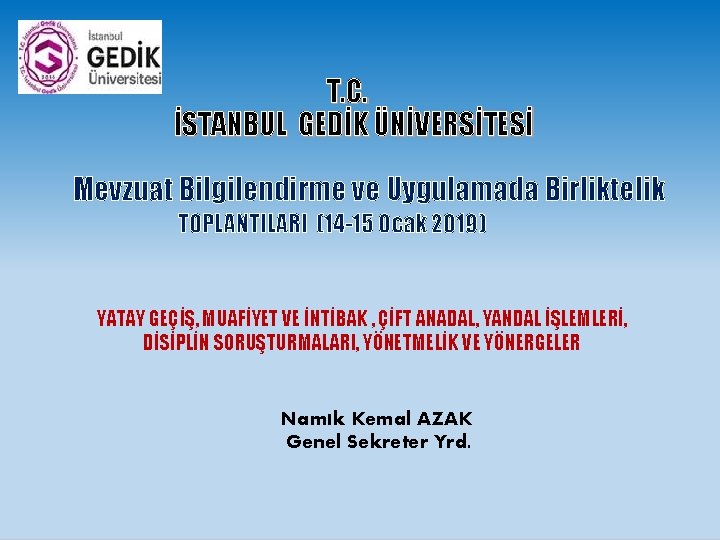  T. C. İSTANBUL GEDİK ÜNİVERSİTESİ Mevzuat Bilgilendirme ve Uygulamada Birliktelik TOPLANTILARI (14 -15