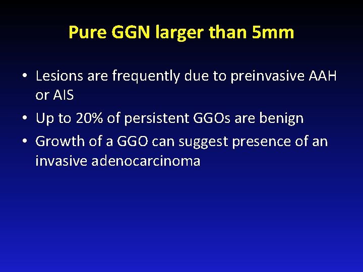 Pure GGN larger than 5 mm • Lesions are frequently due to preinvasive AAH