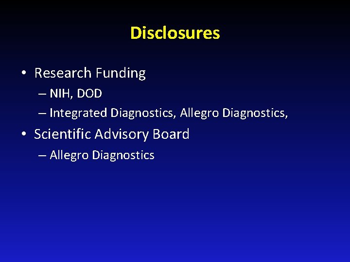 Disclosures • Research Funding – NIH, DOD – Integrated Diagnostics, Allegro Diagnostics, • Scientific